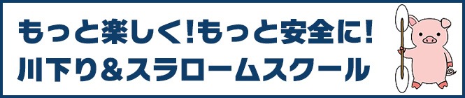 もっと楽しく!もっと安全に!川下り&スラロームスクール